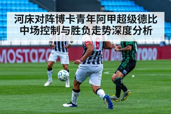 河床对阵博卡青年阿甲超级德比中场控制与胜负走势深度分析