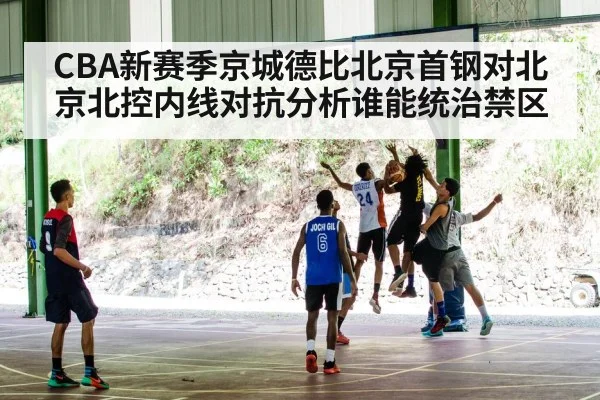 CBA新赛季京城德比北京首钢对北京北控内线对抗分析谁能统治禁区