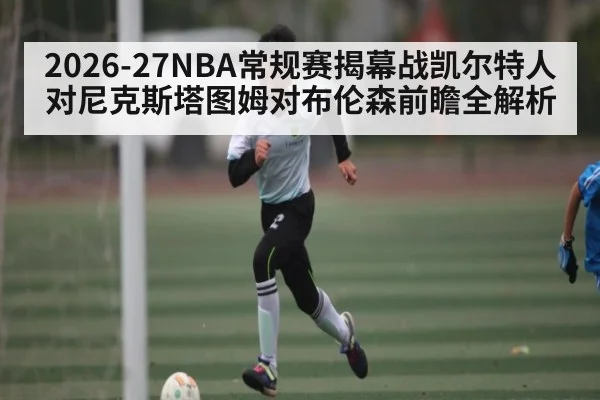2026-27NBA常规赛揭幕战凯尔特人对尼克斯塔图姆对布伦森前瞻全解析